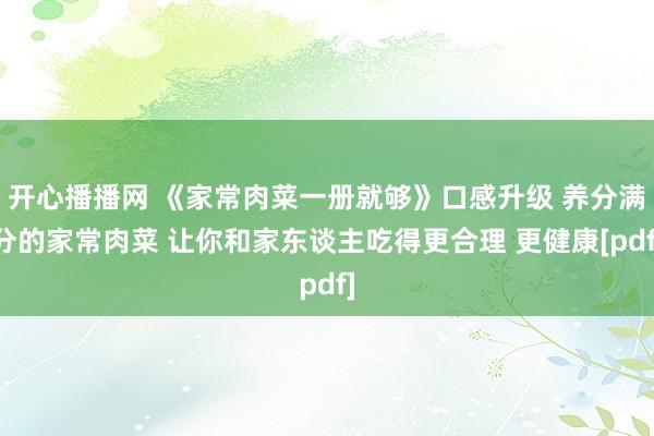 开心播播网 《家常肉菜一册就够》口感升级 养分满分的家常肉菜 让你和家东谈主吃得更合理 更健康[pdf]