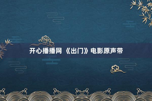 开心播播网 《出门》电影原声带