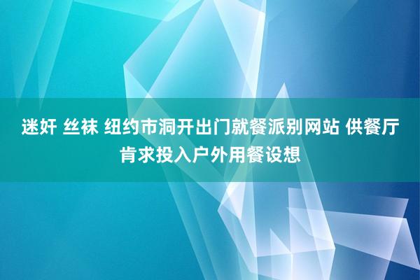 迷奸 丝袜 纽约市洞开出门就餐派别网站 供餐厅肯求投入户外用餐设想