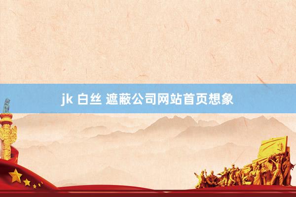 jk 白丝 遮蔽公司网站首页想象