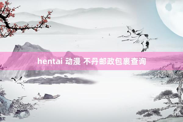 hentai 动漫 不丹邮政包裹查询